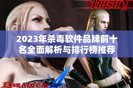 2023年杀毒软件品牌前十名全面解析与排行榜推荐