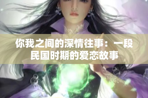 你我之间的深情往事：一段民国时期的爱恋故事