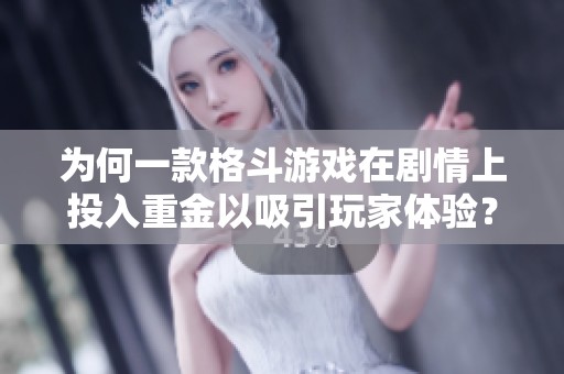 为何一款格斗游戏在剧情上投入重金以吸引玩家体验？