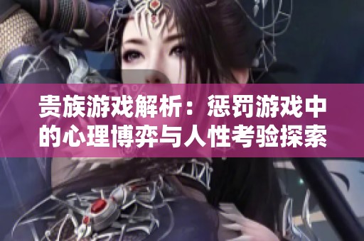 贵族游戏解析：惩罚游戏中的心理博弈与人性考验探索