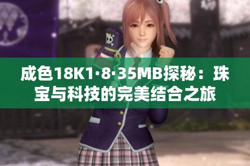 成色18K1·8·35MB探秘：珠宝与科技的完美结合之旅