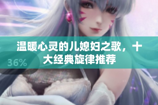 温暖心灵的儿媳妇之歌，十大经典旋律推荐