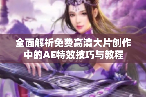 全面解析免费高清大片创作中的AE特效技巧与教程