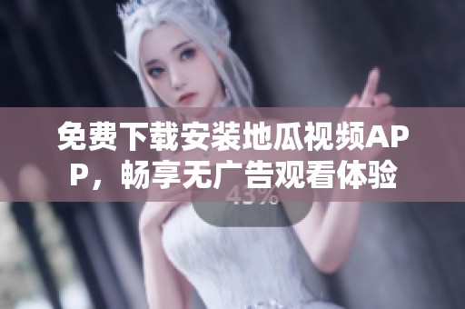免费下载安装地瓜视频APP，畅享无广告观看体验