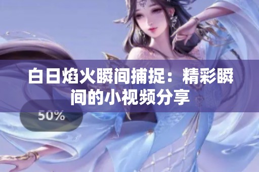 白日焰火瞬间捕捉：精彩瞬间的小视频分享