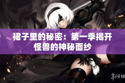 裙子里的秘密：第一季揭开怪兽的神秘面纱