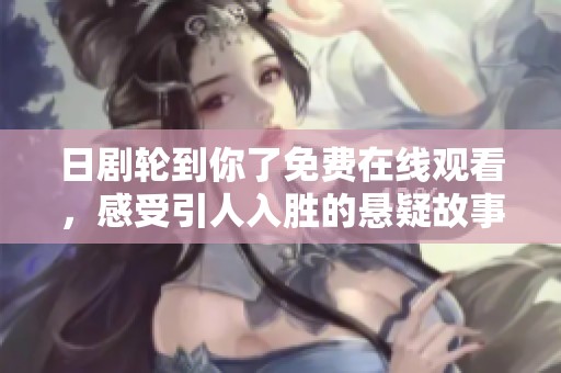 日剧轮到你了免费在线观看，感受引人入胜的悬疑故事情节