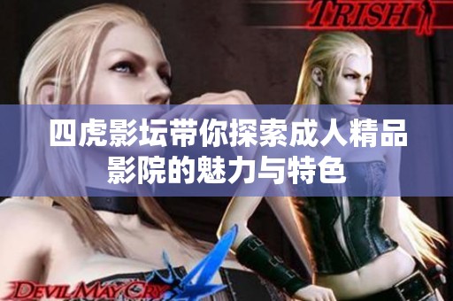 四虎影坛带你探索成人精品影院的魅力与特色