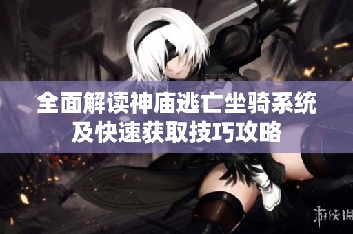 全面解读神庙逃亡坐骑系统及快速获取技巧攻略