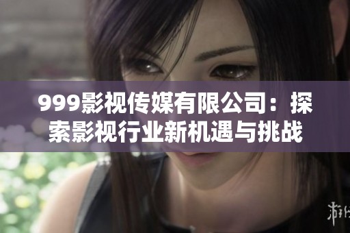 999影视传媒有限公司：探索影视行业新机遇与挑战