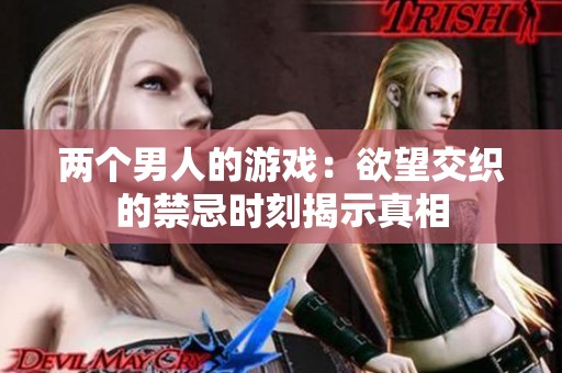 两个男人的游戏：欲望交织的禁忌时刻揭示真相