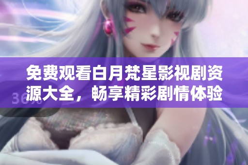 免费观看白月梵星影视剧资源大全，畅享精彩剧情体验