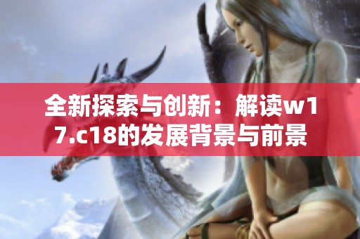 全新探索与创新：解读w17.c18的发展背景与前景