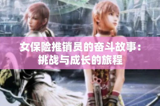 女保险推销员的奋斗故事：挑战与成长的旅程