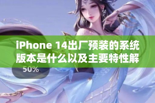iPhone 14出厂预装的系统版本是什么以及主要特性解析
