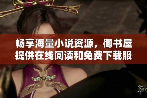 畅享海量小说资源，御书屋提供在线阅读和免费下载服务