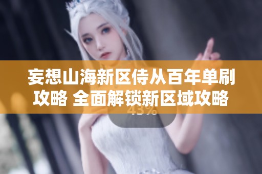 妄想山海新区侍从百年单刷攻略 全面解锁新区域攻略技巧分享