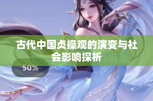 古代中国贞操观的演变与社会影响探析