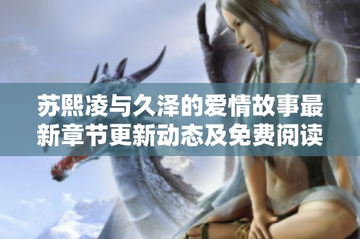 苏熙凌与久泽的爱情故事最新章节更新动态及免费阅读指南