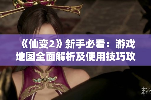 《仙变2》新手必看：游戏地图全面解析及使用技巧攻略