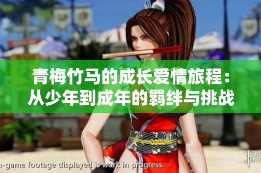 青梅竹马的成长爱情旅程：从少年到成年的羁绊与挑战