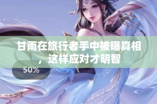 甘雨在旅行者手中被曝真相，这样应对才明智