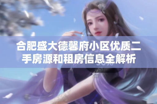 合肥盛大德馨府小区优质二手房源和租房信息全解析