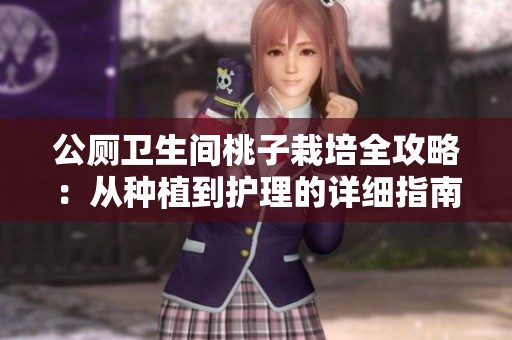 公厕卫生间桃子栽培全攻略：从种植到护理的详细指南