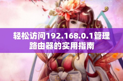 轻松访问192.168.0.1管理路由器的实用指南