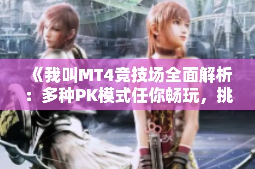 《我叫MT4竞技场全面解析：多种PK模式任你畅玩，挑战极限乐趣无穷》