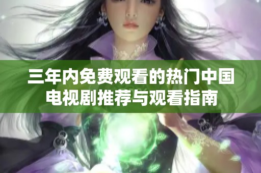 三年内免费观看的热门中国电视剧推荐与观看指南