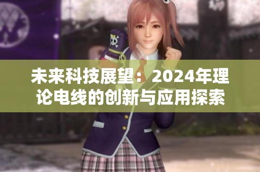未来科技展望：2024年理论电线的创新与应用探索