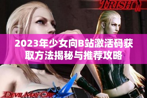 2023年少女向B站激活码获取方法揭秘与推荐攻略