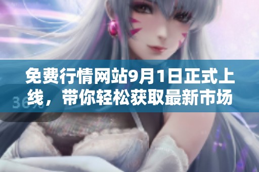 免费行情网站9月1日正式上线，带你轻松获取最新市场动态
