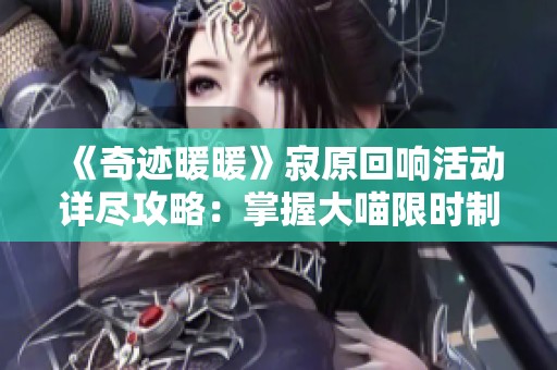 《奇迹暖暖》寂原回响活动详尽攻略：掌握大喵限时制衣技巧轻松完成挑战