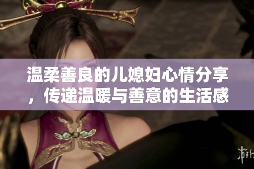 温柔善良的儿媳妇心情分享，传递温暖与善意的生活感悟
