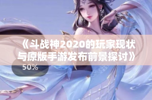 《斗战神2020的玩家现状与原版手游发布前景探讨》