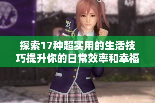 探索17种超实用的生活技巧提升你的日常效率和幸福感