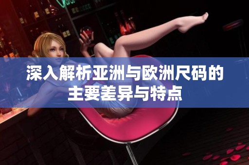 深入解析亚洲与欧洲尺码的主要差异与特点
