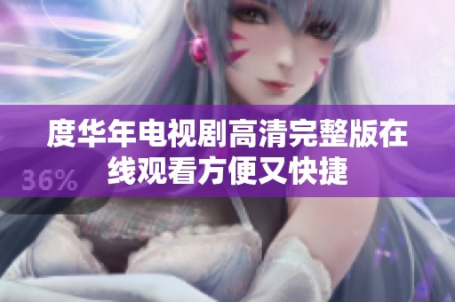 度华年电视剧高清完整版在线观看方便又快捷