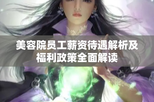 美容院员工薪资待遇解析及福利政策全面解读