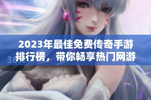 2023年最佳免费传奇手游排行榜，带你畅享热门网游乐趣