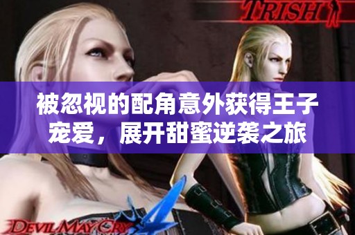 被忽视的配角意外获得王子宠爱，展开甜蜜逆袭之旅