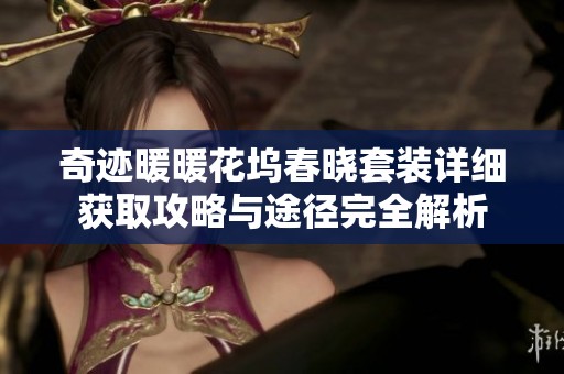 奇迹暖暖花坞春晓套装详细获取攻略与途径完全解析