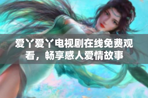 爱丫爱丫电视剧在线免费观看，畅享感人爱情故事