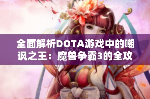 全面解析DOTA游戏中的嘲讽之王：魔兽争霸3的全攻略与深度解读