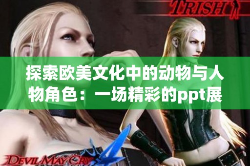 探索欧美文化中的动物与人物角色：一场精彩的ppt展示之旅