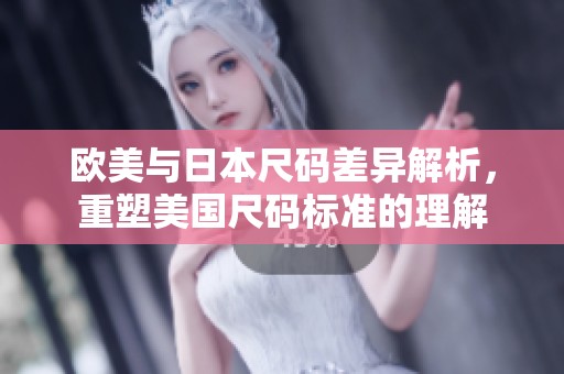 欧美与日本尺码差异解析，重塑美国尺码标准的理解