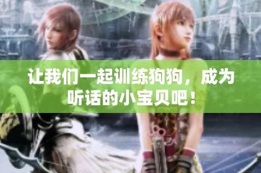 让我们一起训练狗狗，成为听话的小宝贝吧！
