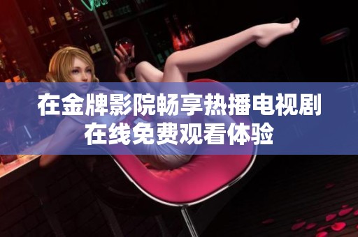 在金牌影院畅享热播电视剧在线免费观看体验